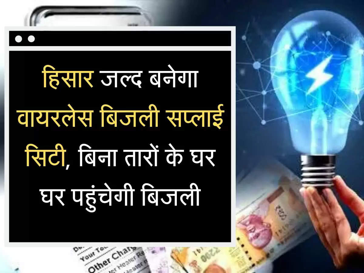  Wireless Bijli supply हिसार जल्द बनेगा वायरलेस बिजली सप्लाई सिटी, बिना तारों के घर घर पहुंचेगी बिजली