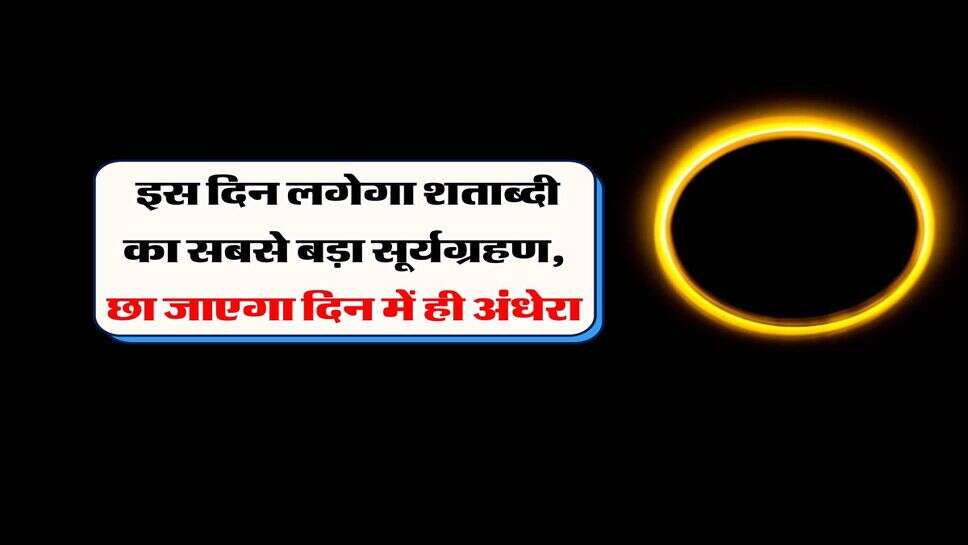 surya grahan : इस दिन लगेगा शताब्दी का सबसे बड़ा सूर्यग्रहण, छा जाएगा दिन में ही अंधेरा