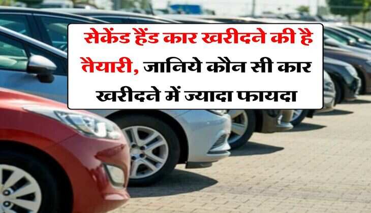 Car Tips : सेकेंड हैंड कार खरीदने की है तैयारी, जानिये कौन सी कार खरीदने में ज्यादा फायदा