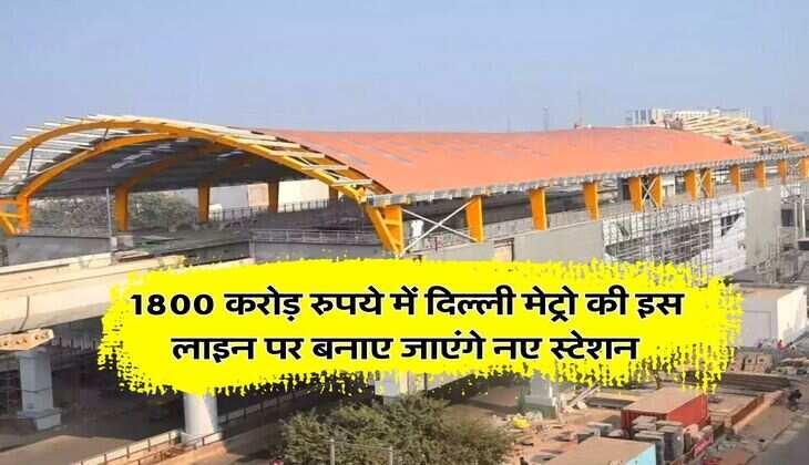 News Delhi Metro Station : 1800 करोड़ रुपये में दिल्ली मेट्रो की इस लाइन पर बनाए जाएंगे नए स्टेशन