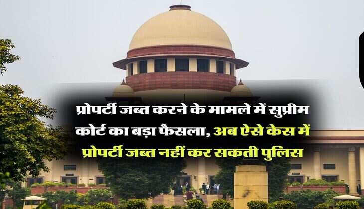 Supreme Court : प्रोपर्टी जब्त करने के मामले में सुप्रीम कोर्ट का बड़ा फैसला, अब ऐसे केस में प्रोपर्टी जब्त नहीं कर सकती पुलिस