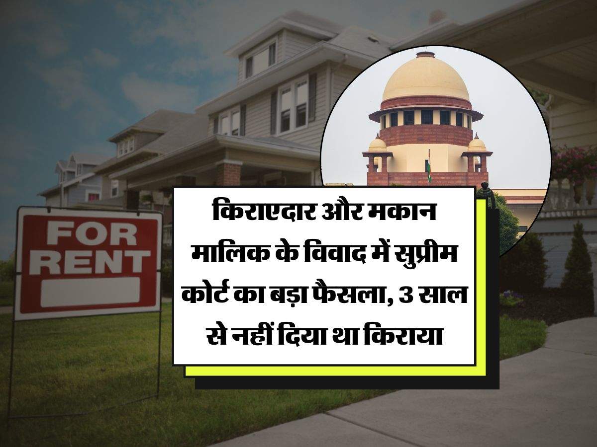 Supreme Court Decision : किराएदार और मकान मालिक के विवाद में सुप्रीम कोर्ट का बड़ा फैसला, 3 साल से नहीं दिया था किराया