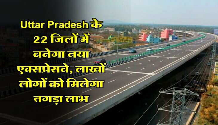 Uttar Pradesh के 22 जिलों में बनेगा नया एक्सप्रेसवे, लाखों लोगों को मिलेगा तगड़ा लाभ