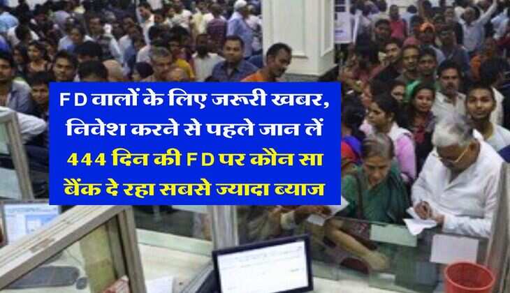 FD वालों के लिए जरूरी खबर, निवेश करने से पहले जान लें 444 दिन की FD पर कौन सा बैंक दे रहा सबसे ज्यादा ब्याज