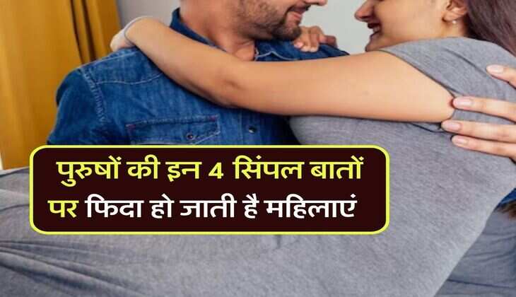 Relationship Tips : पुरुषों की इन 4 सिंपल बातों पर फिदा हो जाती है महिलाएं