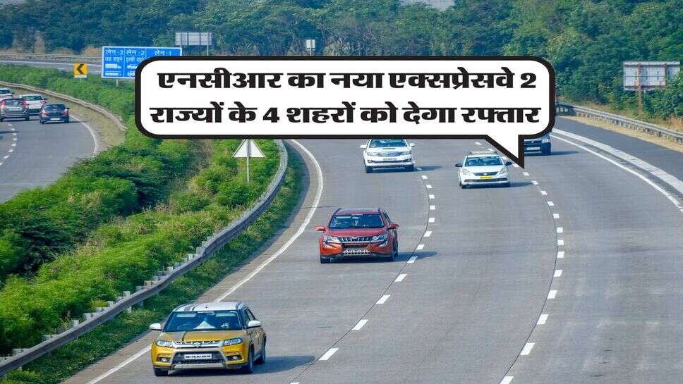 Delhi NCR New Expressway : एनसीआर का नया एक्सप्रेसवे 2 राज्यों के 4 शहरों को देगा रफ्तार