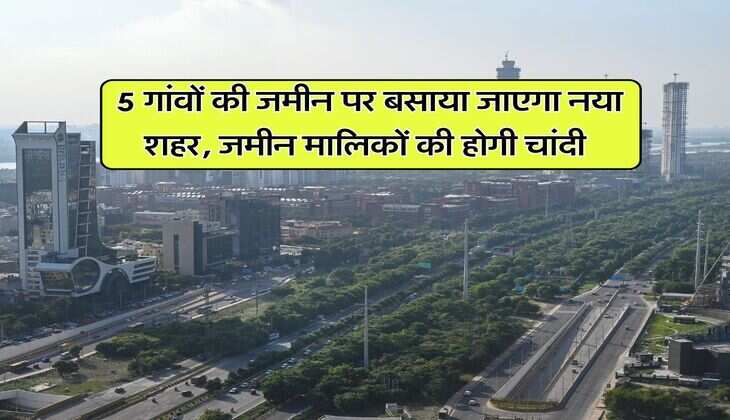 New City : 5 गांवों की जमीन पर बसाया जाएगा नया शहर, जमीन मालिकों की होगी चांदी