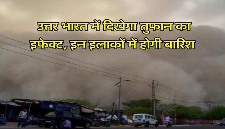 IMD Weather Alert : उत्तर भारत में दिखेगा तुफान का इफेक्ट, इन इलाकों में होगी बारिश