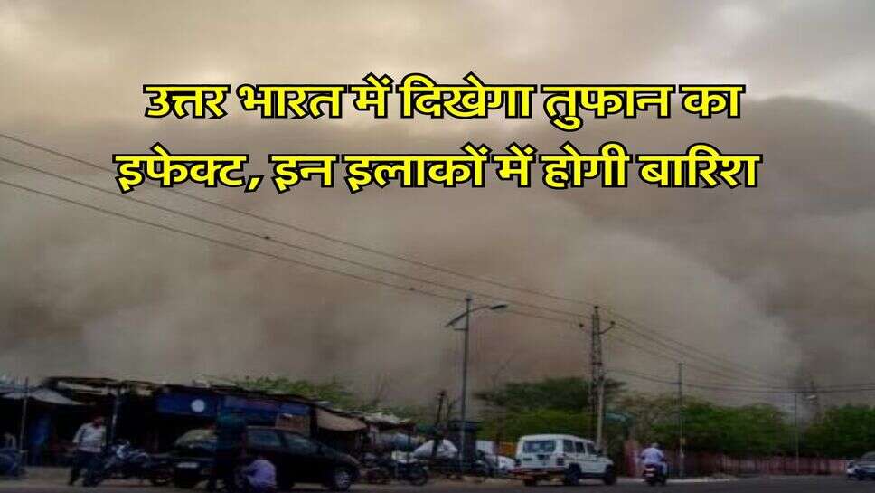 IMD Weather Alert : उत्तर भारत में दिखेगा तुफान का इफेक्ट, इन इलाकों में होगी बारिश