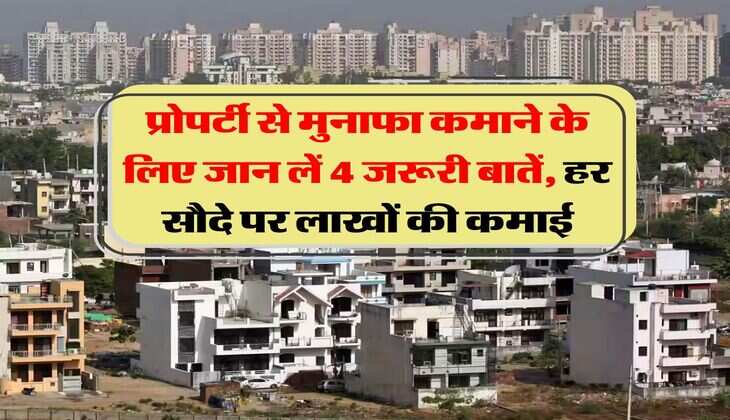 property update : प्रोपर्टी से मुनाफा कमाने के लिए जान लें 4 जरूरी बातें, हर सौदे पर लाखों की कमाई