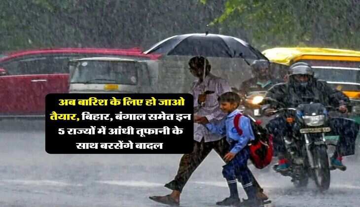 Mausam update : अब बारिश के लिए हो जाओ तैयार, बिहार, बंगाल समेत इन 5 राज्यों में आंधी तूफानी के साथ बरसेंगे बादल&nbsp;