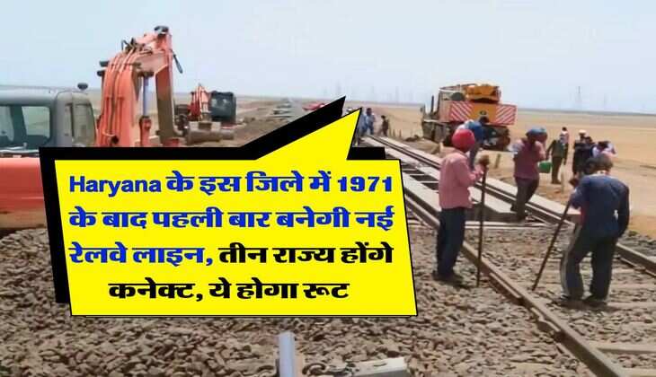 Haryana के इस जिले में 1971 के बाद पहली बार बनेगी नई रेलवे लाइन, तीन राज्य होंगे कनेक्ट, ये होगा रूट&nbsp;