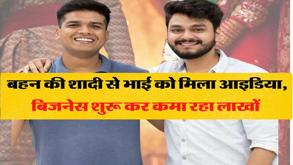 बहन की शादी से भाई को मिला आइडिया, अपना बिजनेस शुरू कर, लाखों में कर रहा है कमाई&nbsp;
