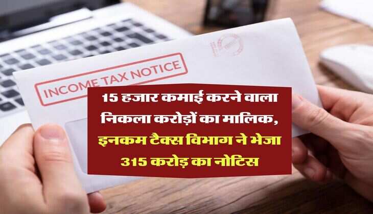 Income Tax Notice : 15 हजार कमाई करने वाला निकला करोड़ों का मालिक, इनकम टैक्स विभाग ने भेजा 315 करोड़ का नोटिस