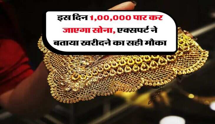 Gold Rate : इस दिन 1,00,000 पार कर जाएगा सोना, एक्सपर्ट ने बताया खरीदने का सही मौका