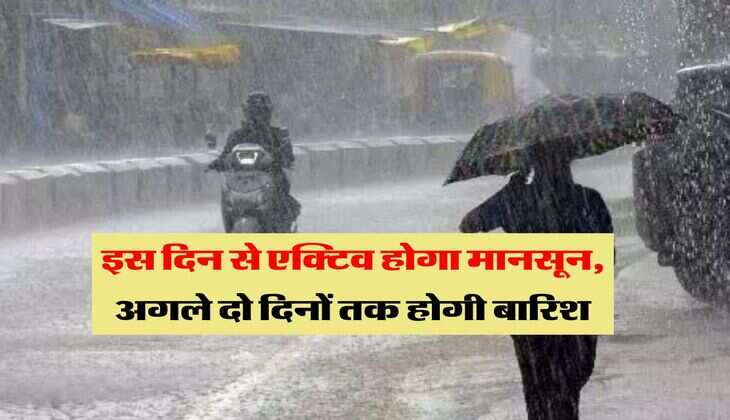 Monsoon Update : इस दिन से एक्टिव होगा मानसून, अगले दो दिनों तक होगी बारिश 