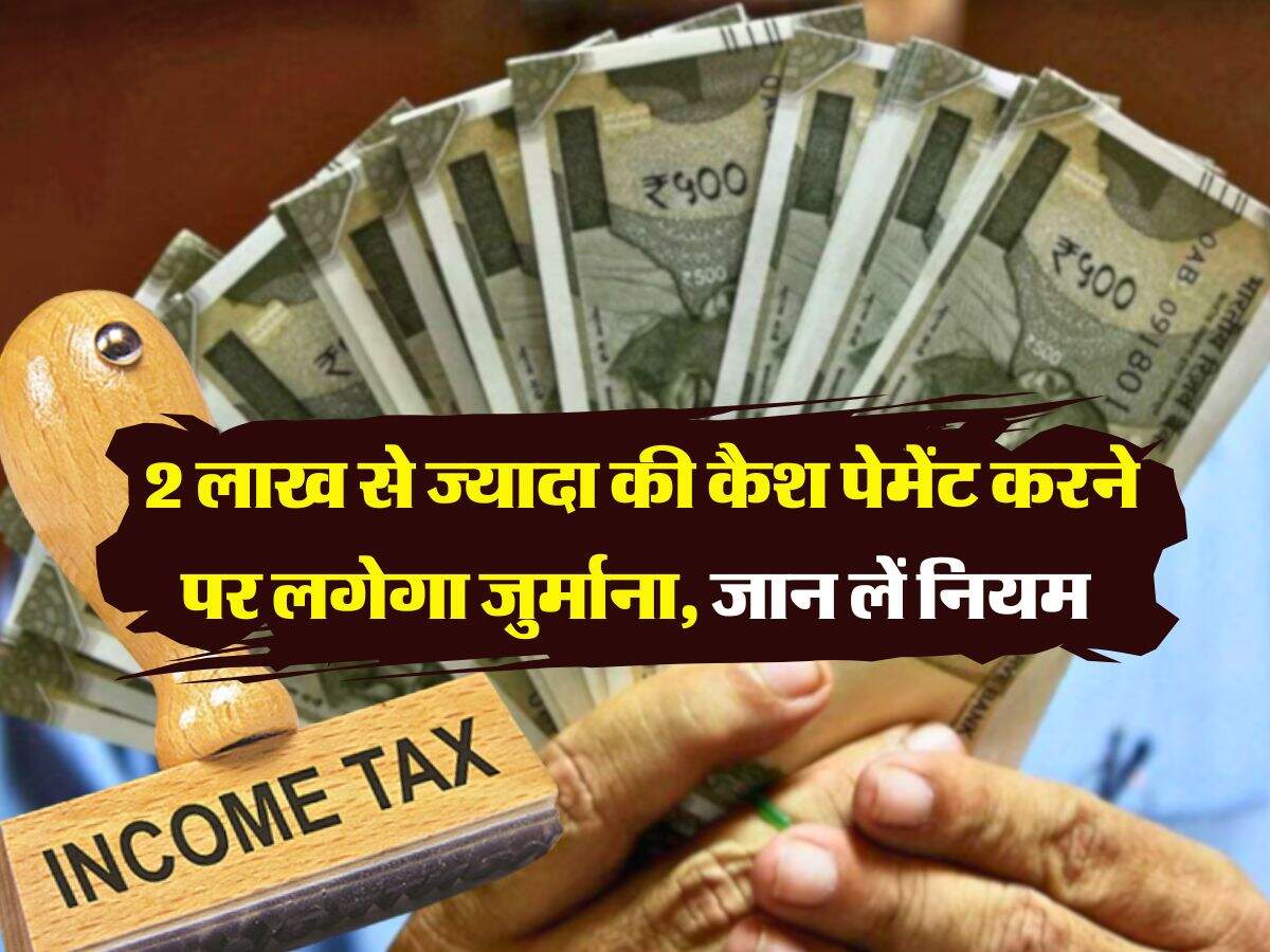 Income Tax Rules : 2 लाख से ज्यादा की कैश पेमेंट करने पर लगेगा जुर्माना, जान लें नियम  