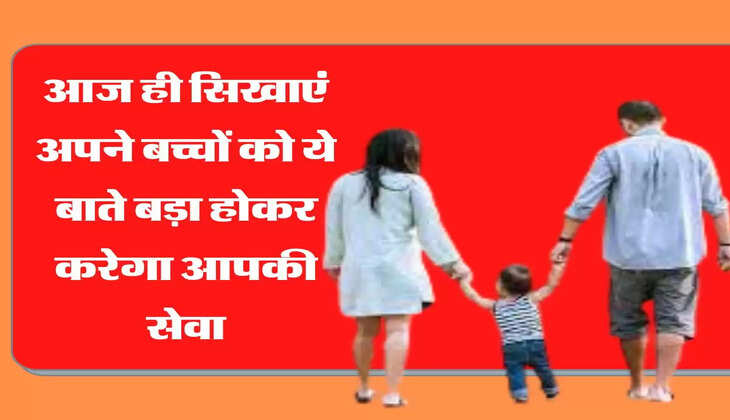 आज ही सिखाएं अपने बच्चों को ये बाते बड़ा होकर करेगा आपकी सेवा