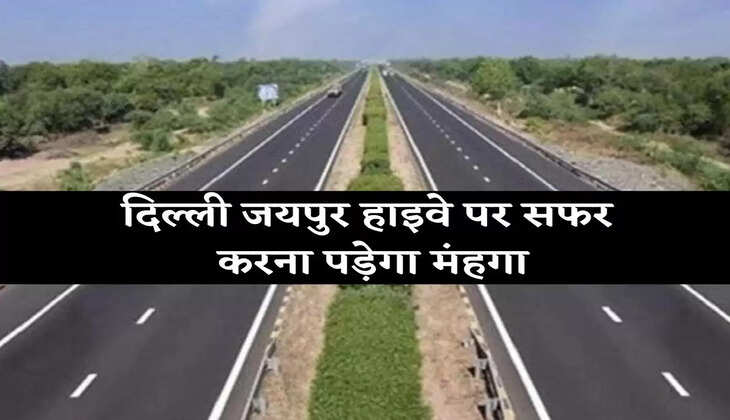 Delhi Jaipur Highway दिल्ली जयपुर हाईवे पर सफर करना पड़ेगा मंहगा, टोल टैक्स में होगी बढ़ोतरी