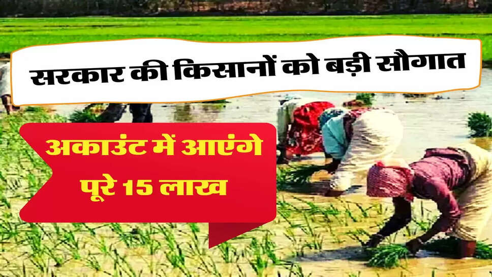 केंद्रीय सरकार किसानों को दे रही 15 लाख रुपये, फायदा उठाने के लिए करें अप्लाई 