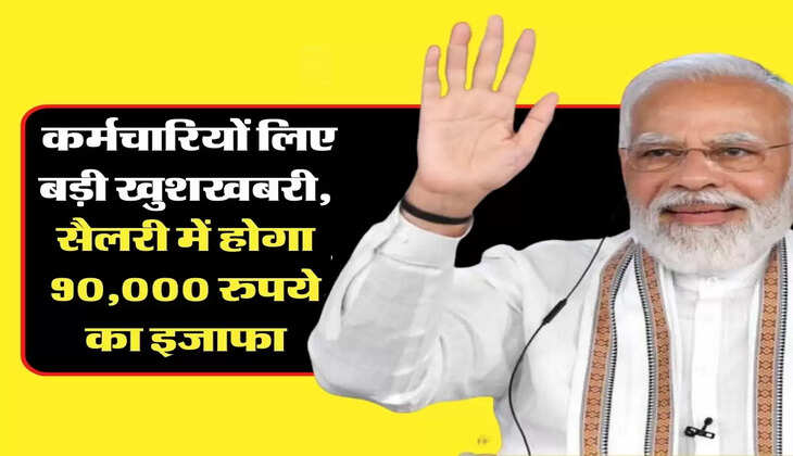 7th Pay Commission: कर्मचारियों लिए बड़ी खुशखबरी, सैलरी में होगा 90,000 रुपये का इजाफा