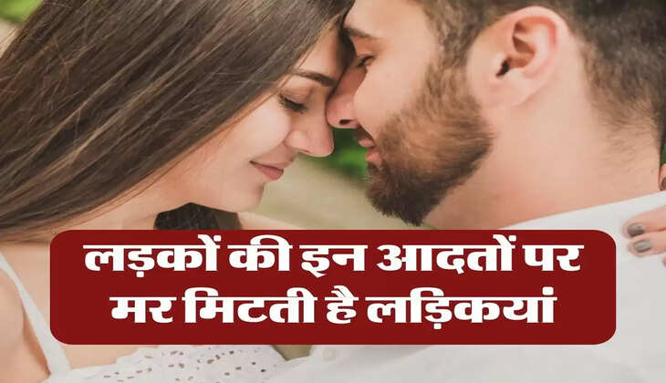 Relationship Tips: लड़कों की इन आदतों पर मर मिटती है लड़िकयां, हो जाती है प्यार में पागल