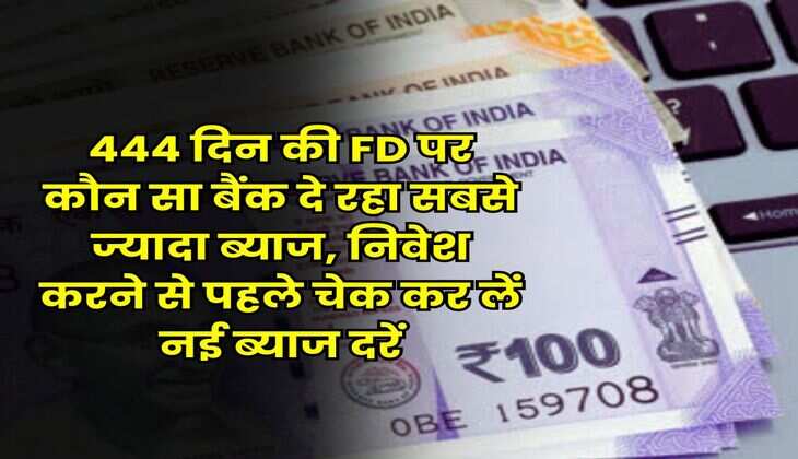 Fixed Deposit New Rates : 444 दिन की FD पर कौन सा बैंक दे रहा सबसे ज्यादा ब्याज, निवेश करने से पहले चेक कर लें नई ब्याज दरें