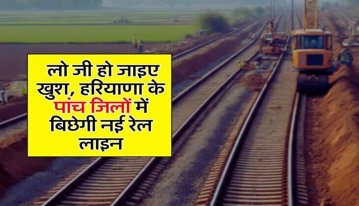 New railway line: लो जी हो जाइए खुश, हरियाणा के पांच जिलों में बिछेगी नई रेल लाइन
