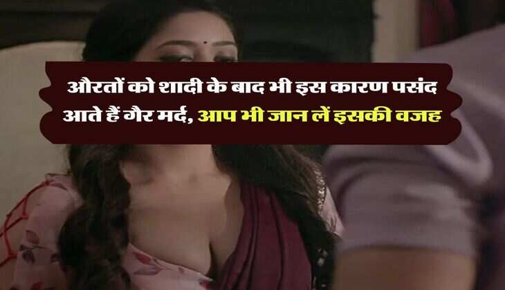 Chanakya Niti : औरतों को शादी के बाद भी इस कारण पसंद आते हैं गैर मर्द, आप भी जान लें इसकी वजह