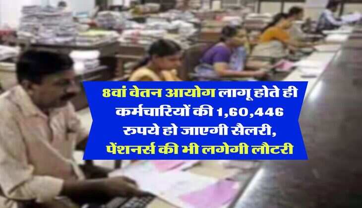 8th Pay Commission : 8वां वेतन आयोग लागू होते ही कर्मचारियों की 1,60,446 रुपये हो जाएगी सैलरी, पेंशनर्स की भी लगेगी लौटरी