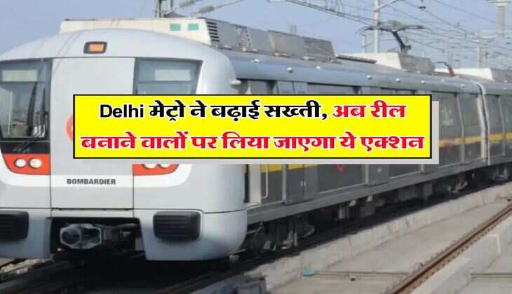 Delhi मेट्रो ने बढ़ाई सख्ती, अब रील बनाने वालों पर लिया जाएगा ये एक्शन