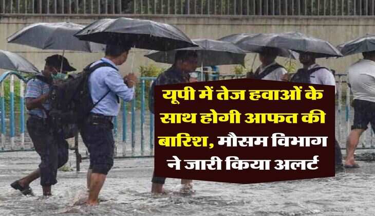 Up Weather : यूपी में तेज हवाओं के साथ होगी आफत की बारिश, मौसम विभाग ने जारी किया अलर्ट