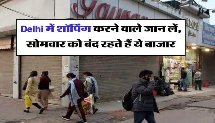 Delhi में शॉपिंग करने वाले जान लें, सोमवार को बंद रहते हैं ये बाजार