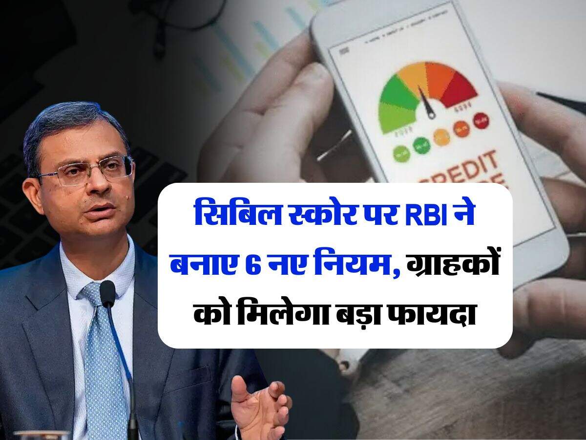 CIBIL Score new rule : सिबिल स्कोर पर RBI ने बनाए 6 नए नियम, ग्राहकों को मिलेगा बड़ा फायदा