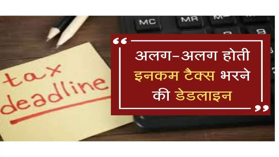 अलग-अलग होती इनकम टैक्स भरने की आखिरी तारीख, जानें आपकी ITR भरने की डेडलाइन&nbsp;