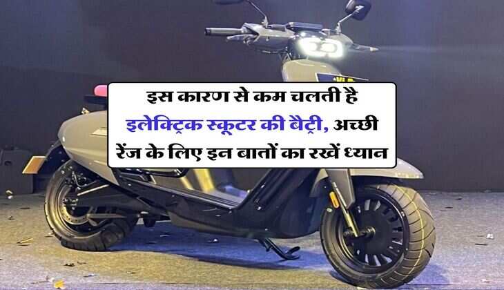 इस कारण से कम चलती है इलेक्ट्रिक स्कूटर की बैट्री, अच्छी रेंज के लिए इन बातों का रखें ध्यान