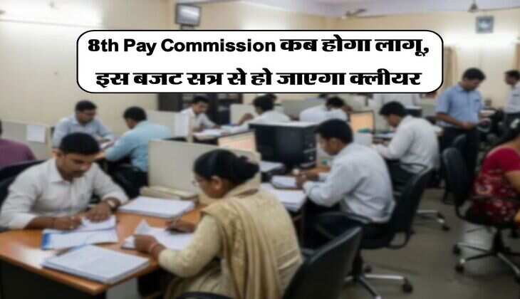 8th Pay Commission कब होगा लागू, इस बजट सत्र से हो जाएगा क्लीयर