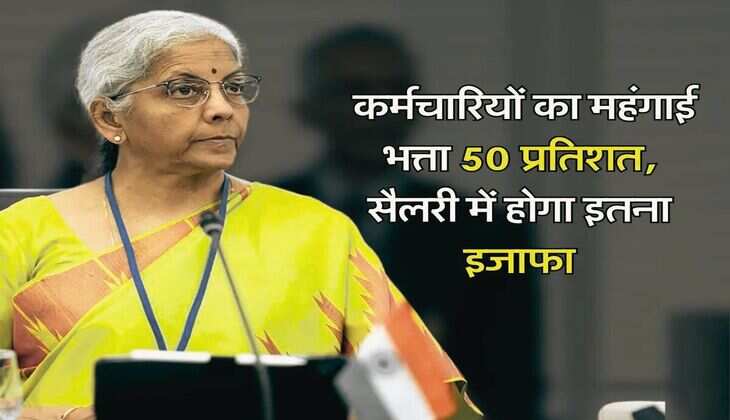 7th Pay Commission : केंद्रीय कर्मचारियों का महंगाई भत्ता 50 प्रतिशत, वेतन में इतनी होगी बढ़ोतरी