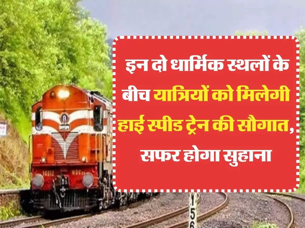 High Speed Train इन दो धार्मिक स्थलों के बीच यात्रियों को मिलेगी हाई स्पीड ट्रेन की सौगात, सफर होगा सुहाना