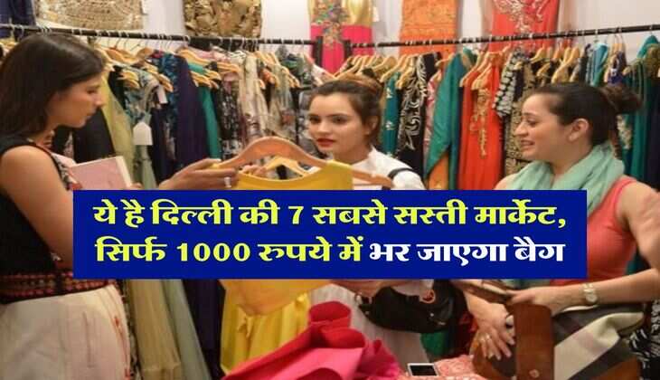 Delhi Cheapest Market : ये है दिल्ली की 7 सबसे सस्ती मार्केट, सिर्फ 1000 रुपये में भर जाएगा बैग