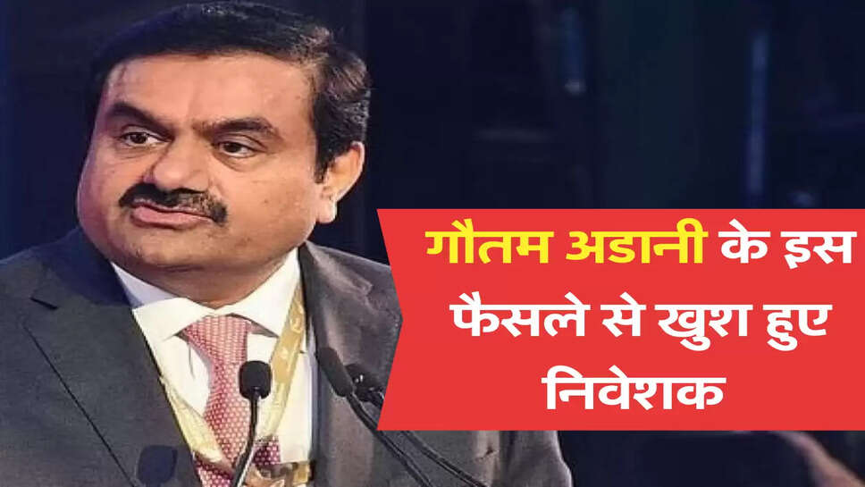 गौतम अडानी के इस फैसले से खुश हुए निवेशक 