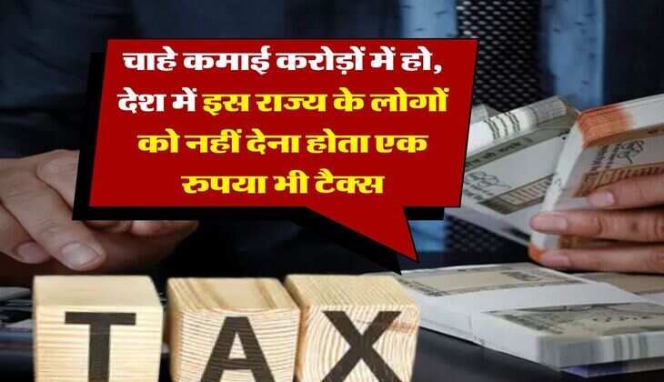 Income Tax : चाहे कमाई करोड़ों में हो, देश में इस राज्य के लोगों को नहीं देना होता एक रुपया भी टैक्स