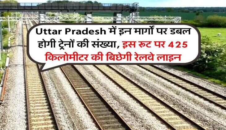Uttar Pradesh में इन मार्गों पर डबल होगी ट्रेनों की संख्या, इस रूट पर 425 किलोमीटर की बिछेगी रेलवे लाइन