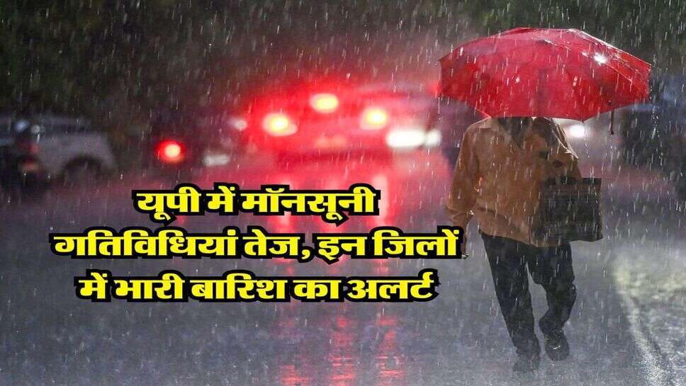 UP Weather : यूपी में मॉनसूनी गतिविधियां तेज, इन जिलों में भारी बारिश का अलर्ट