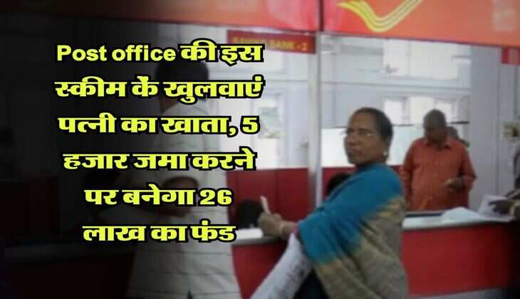 Post office की इस स्कीम कें खुलवाएं पत्नी का खाता, 5 हजार जमा करने पर बनेगा 26 लाख का फंड