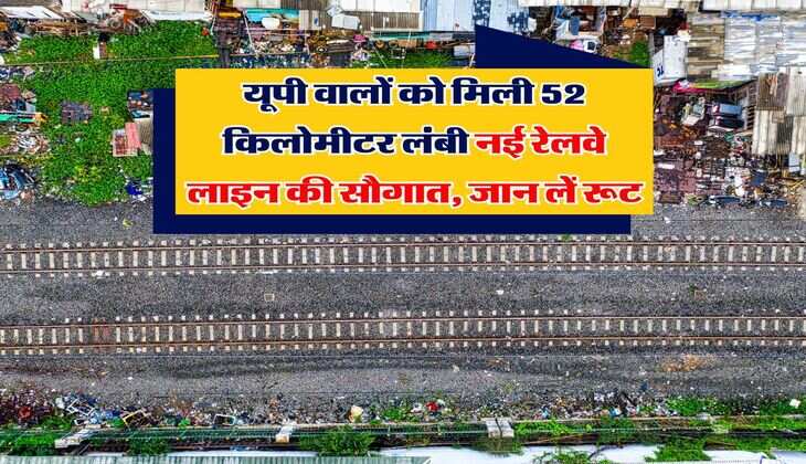 यूपी वालों को मिली 52 किलोमीटर लंबी नई रेलवे लाइन की सौगात, जान लें रूट