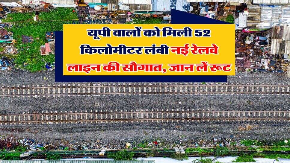 यूपी वालों को मिली 52 किलोमीटर लंबी नई रेलवे लाइन की सौगात, जान लें रूट