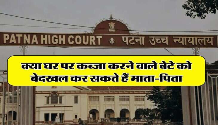 High Court Decision : क्या घर पर कब्जा करने वाले बेटे को बेदखल कर सकते हैं माता-पिता, जानिए हाईकोर्ट का अहम फैसला