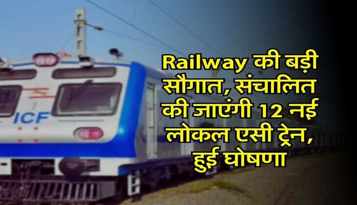 Railway की बड़ी सौगात, संचालित की जाएंगी 12 नई लोकल एसी ट्रेन, हुई घोषणा