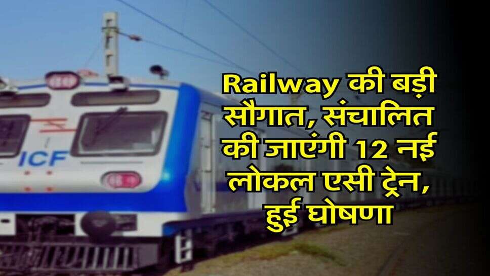 Railway की बड़ी सौगात, संचालित की जाएंगी 12 नई लोकल एसी ट्रेन, हुई घोषणा